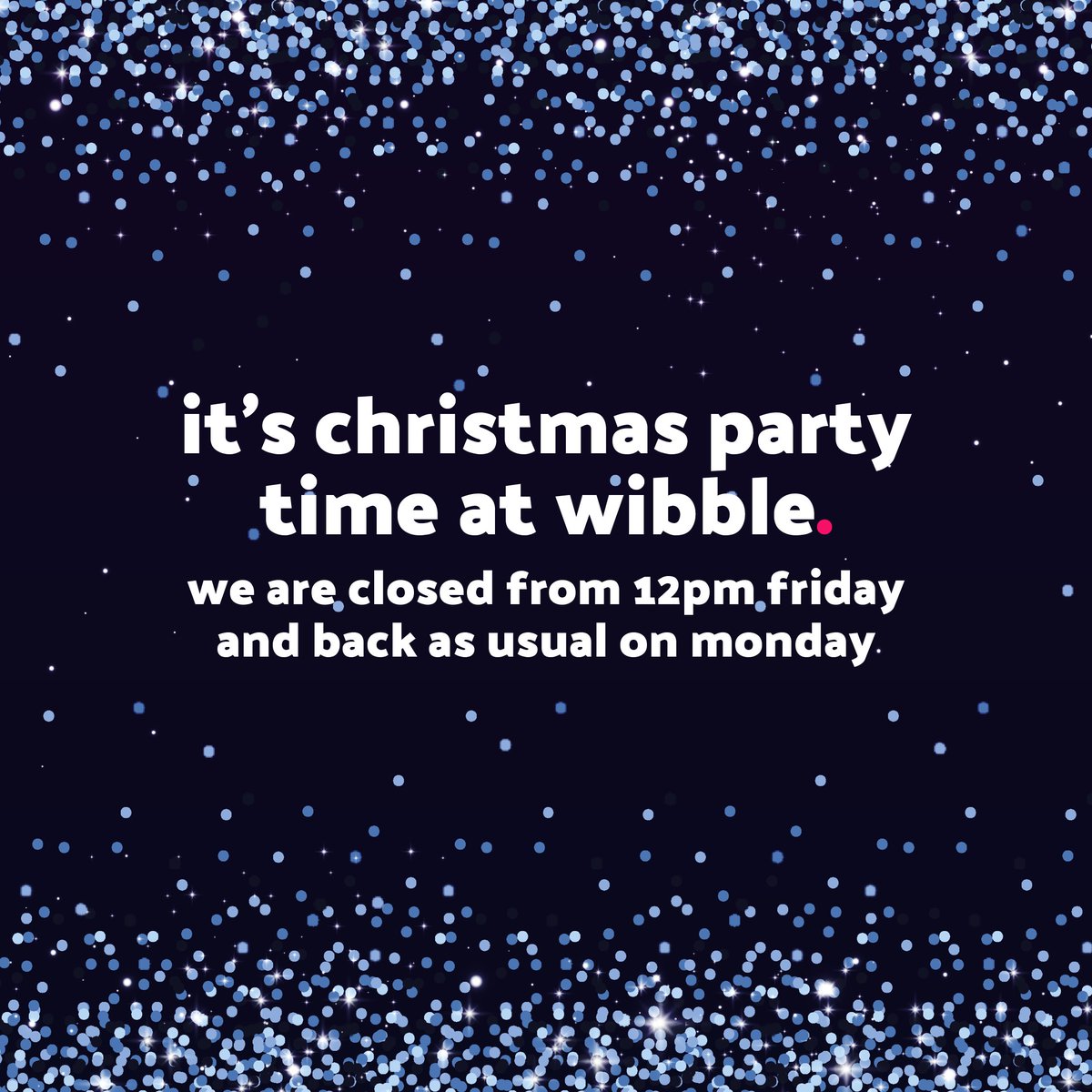It's that time of year for the Wibblers to shut up shop and enjoy the season's festivities after all our hard work this year.
Wibble will close on Friday, December 13th, at 12:00 p.m. for our Christmas party. We will be back on Monday, December 16th as usual.