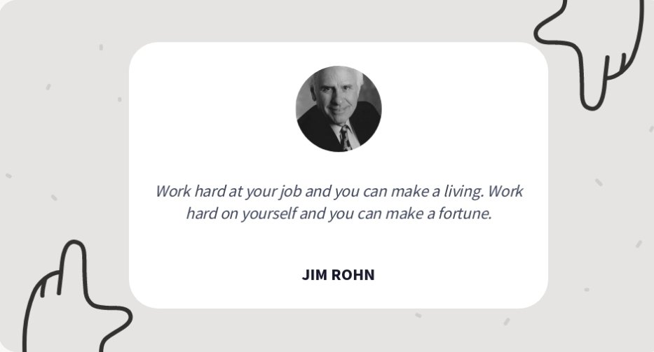 Maaşlı işinde çok çalışırsan hayatını idame edersin.
Eğer kendin üzerinde çok çalışırsan bir servet kazanabilirsin.
Jim Rohn