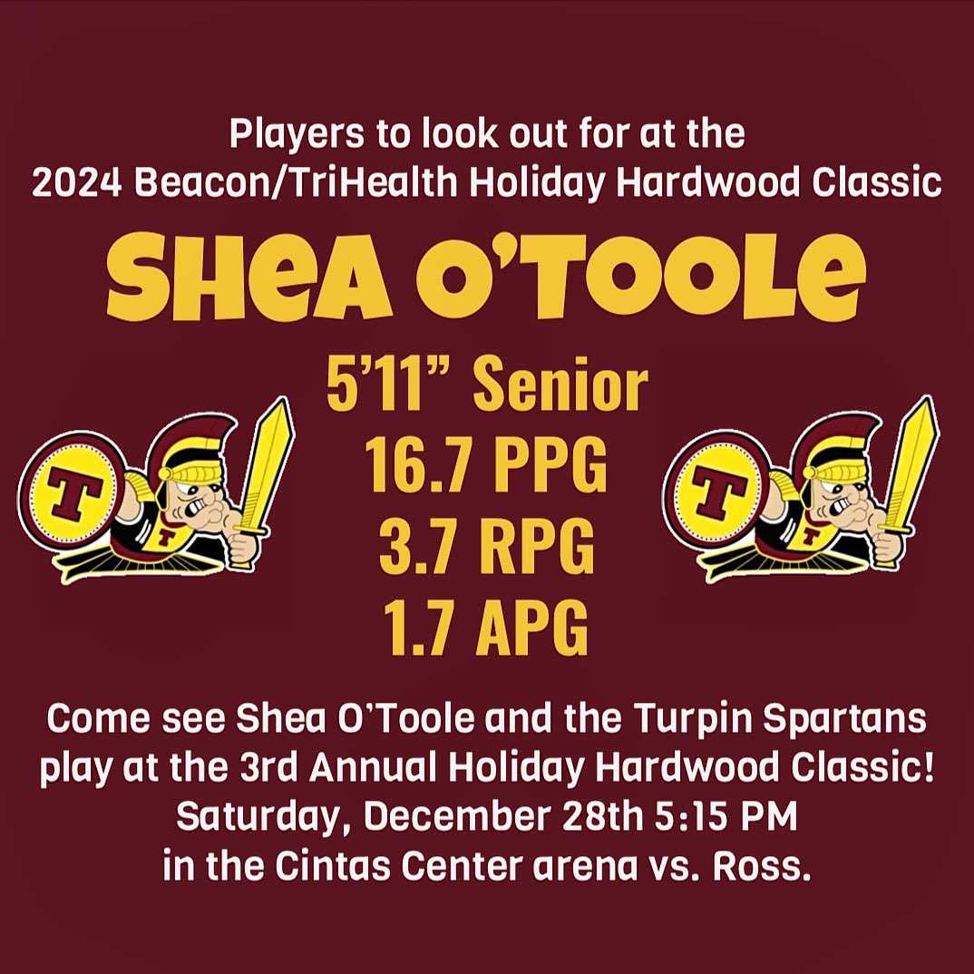 Come see the Turpin Spartans and Shea O’Toole play at the 3rd Annual Holiday Hardwood Classic on Saturday, December 28th @ 5:15 PM! <a href="/GoTurpinMBB/">Turpin Basketball</a> <a href="/TurpinBoosters/">Turpin Athletic Boosters</a> <a href="/BeaconOrtho/">Beacon Orthopaedics</a> <a href="/TriHealth/">TriHealth</a> <a href="/LaRosasPizza/">LaRosa's Pizzeria</a> <a href="/Skyline_Chili/">Skyline Chili</a> <a href="/HomeCityIce/">HomeCityIce</a> <a href="/espn1530/">ESPN 1530 Cincinnati</a> <a href="/FOX19/">FOX19 NOW</a> <a href="/Enquirer/">Enquirer</a> <a href="/ENQSports/">Enquirer Sports</a> <a href="/FreestoreFB/">Freestore Foodbank</a>