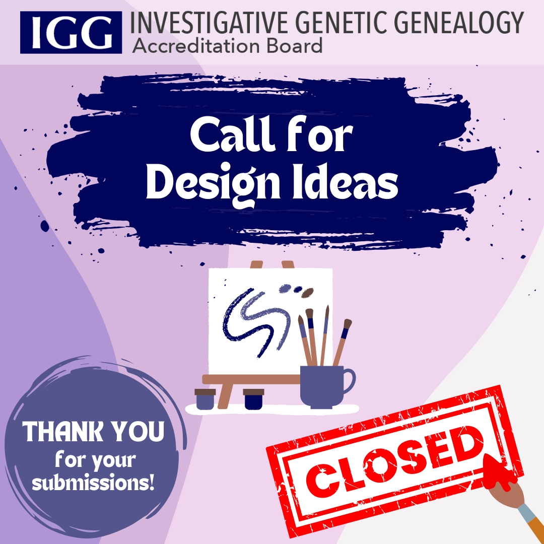 Thank you to everyone who submitted a design for the Accredited Investigative Genetic Genealogy badge/emblem! Submissions are now closed, and we look forward to reviewing all of the designs we received. Stay tuned!