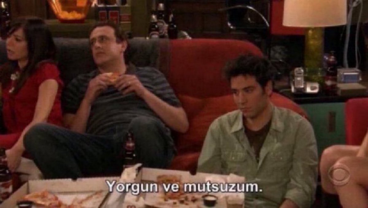 "Yorgun ve mutsuzum." (How I Met Your Mother)