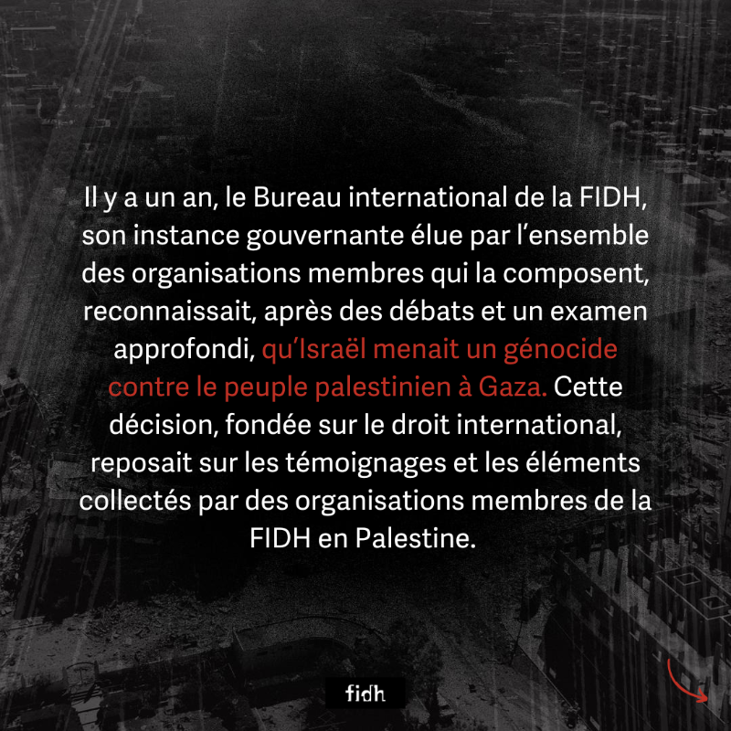 fidh_fr's tweet photo. Il y a un an, la FIDH reconnaissait qu’#Israël menait un génocide contre le peuple palestinien à #Gaza. Cette décision, fondée sur le droit international, reposait sur les témoignages de 4 organisations membres de la FIDH : @alhaq_org, @AlMezanCenter, @pchrgaza et @theCCR.