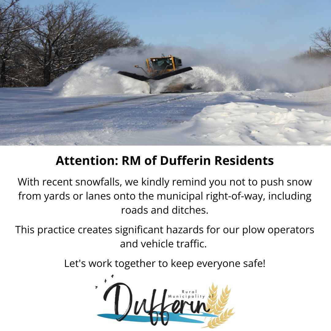 Notice for RM of Dufferin Residents!
As the snow continues to fall, please ensure that you do not push snow from your yards or lanes onto roads and ditches. This helps prevent hazards for both our plow operators and drivers.
Let's stay safe this winter!