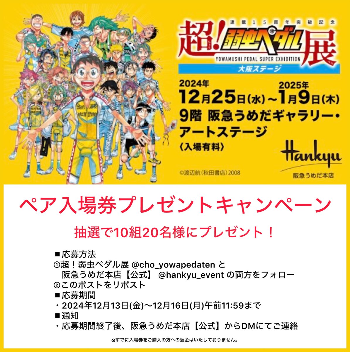 cho_yowapedaten's tweet photo. 🎫ペア入場券プレゼント🎁

『超！弱虫ペダル展』大阪ステージの入場券を
抽選で10組(20名)の方にプレゼント❗️

■応募方法
①超！���虫ペダル展 @cho_yowapedatenと
阪急うめだ本店【公式】@hankyu_eventの両方をフォロー
②このポストをリポスト
■応募期間
2024年12月13日（金）～12月16日（月）午前11:59まで

詳しくは⬇️⬇️⬇️