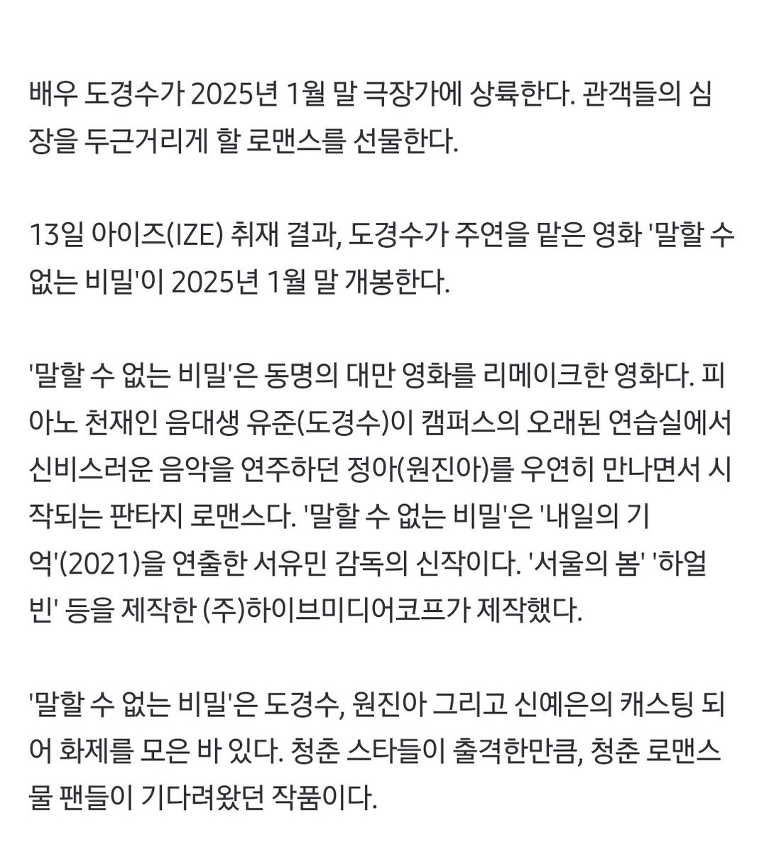 DODBBONG's tweet photo. [단독] 도경수 주연 '말할 수 없는 비밀', 내년 1월말 개봉...'설 연휴 흥행 정조준'
https://t.co/lD6TGNd0jM

'말할 수 없는 비밀'은 동명의 대만 영화를 리메이크한 영화다. 피아노 천재인 음대생 유준(도경수)이 캠퍼스의 오래된 연습실에서 신비스러운 음악을 연주하던 정아(원진아)를 우연히 만나면서 시작되는 판타지 로맨스다. '말할 수 없는 비밀'은 '내일의 기억'(2021)을 연출한 서유민 감독의 신작이다. '서울의 봄' '하얼빈' 등을 제작한 하이브미디어코프가 제작했다. (중략) '말할 수 없는 비밀'은 도경수, 원진아 그리고 신예은의 캐스팅 되어 화제를 모은 바 있다. 청춘 스타들이 출격한만큼, 청춘 로맨스물 팬들이 기다려왔던 작품이다.

#도경수 #디오 #KYUNGSOO #ギョンス