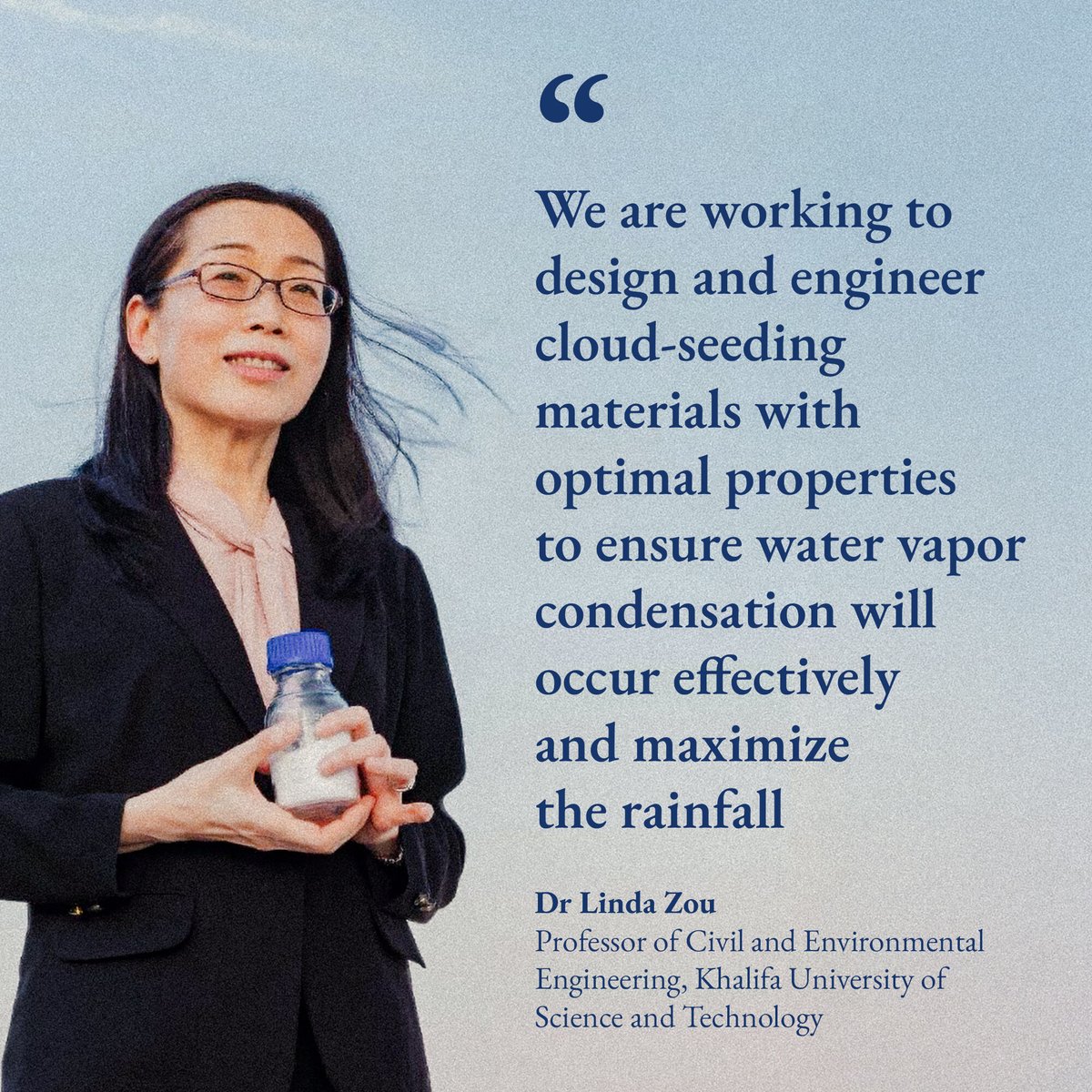 UAEClimate's tweet photo. How does the UAE enhance rainfall in its dry climate?

Dr. Linda Zou, a professor of civil and environmental engineering at Khalifa University of Science and Technology, is pioneering the use of nanotechnology to improve cloud seeding efficiency. 

By engineering materials at the nanoscale, this project is stimulating and accelerating the condensation process within clouds, increasing rainfall in water scarce regions.

@KhalifaUni 
#AcceleratingActionTogether #WaterSecurity