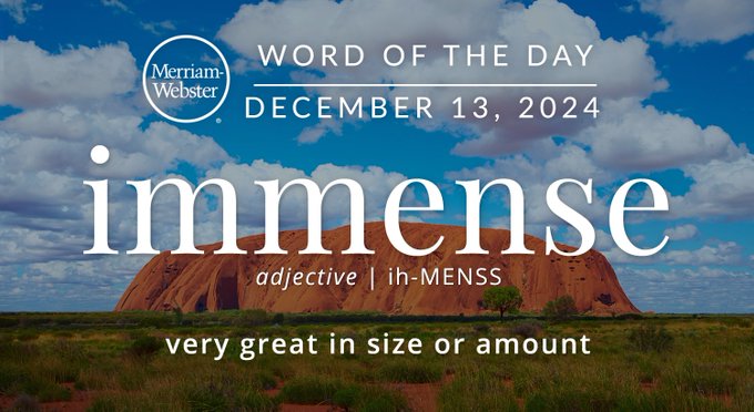 Merriam-Webster Word of the Day December 13 , 2024 'immense' adjective | ih-MENSS "very great in size or amount" Background Image: a mesa