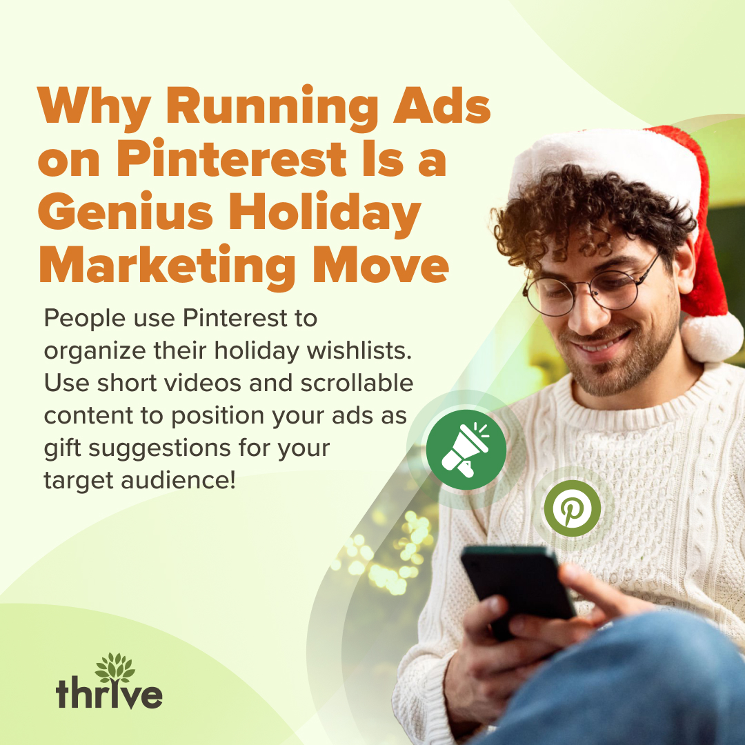How’s your holiday marketing going? Here’s a tip! Pinterest is buzzing with users searching for recipes, décor, outfits and…gift ideas! Use #PinterestAds to stay at the top of your users' wish lists. Start now before the season ends. 📲🎁
Follow #ThriveMarketing for more tips!