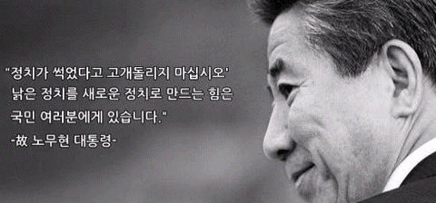 내가 많이 좋아하고 존경했던 이 분이
많이 생각나고 보고싶은 지금이다..

정치가 썩었다고 고개돌리지 마십시오 낡은 정치를 새로운 정치로 만드는 힘은 국민 여러분에게 있습니다
-故 노무현 대통령-
