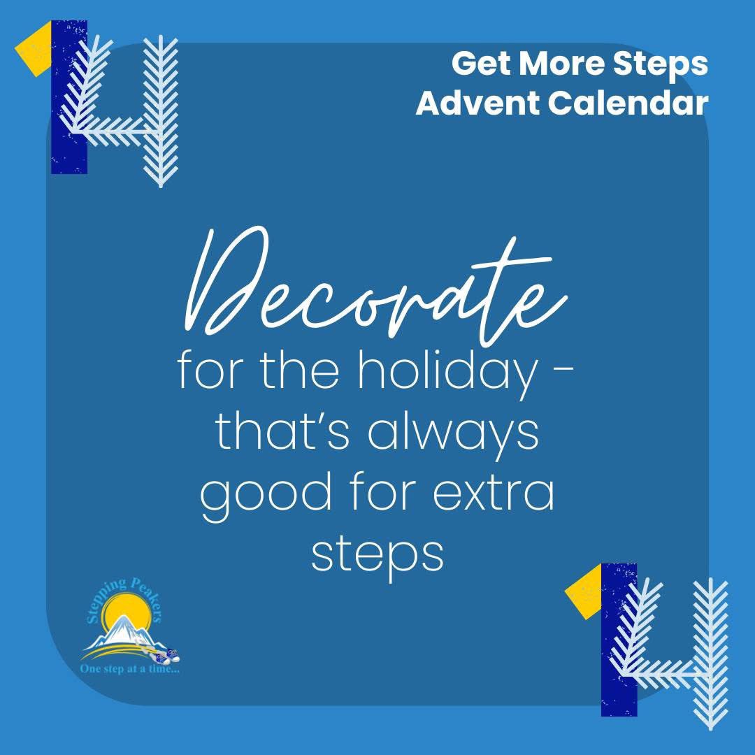 Get More Steps Advent Calendar Day 14

Time to decorate! I'll be decorating this weekend - and getting LOTS of extra steps!

PS - Show us your decorations - however and whatever you celebrate. We want to see your menorah, your Christmas tree - even your festivus tree! ❤