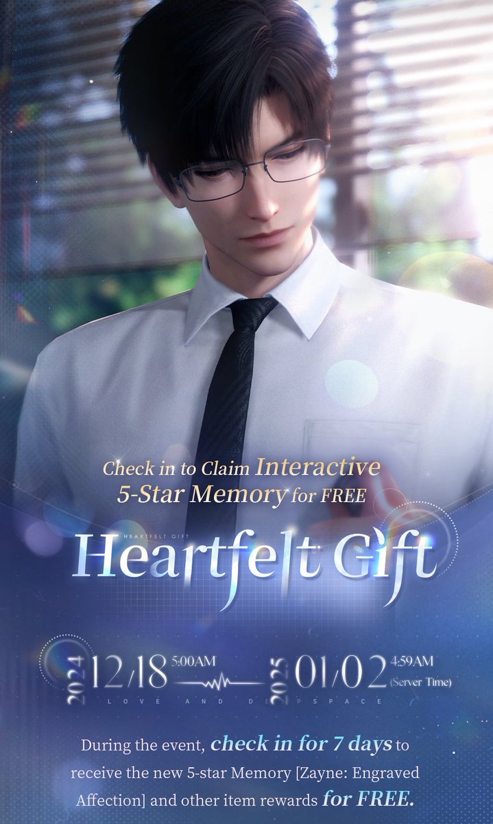 Love_Deepspace's tweet photo. Love and Deepspace | Heartfelt Gift
The free 5-Star Memory reward event [Heartfelt Gift] will be available soon.

How close do you need to be to hear each other's heartbeat? Let's hear what the doctor you've been looking after has to say.

💫Event Duration: 5:00 AM, Dec. 18, 2024 — 4:59 AM, Jan. 2, 2025 (server time)

💫Free 5-Star Memory
During the event, check in for 7 days to claim the new 5-Star Memory [Zayne: Engraved Affection] for FREE!
Note: The Memory [Zayne: Engraved Affection] will be permanently available in Shop >> Wishing Well after the event ends in the next update. You can use [Stardust] to exchange for it.

💫Abundant Item Rewards
In addition to the 5-Star Memory, you can claim the following rewards by checking in for a total of 15 days: Diamond*2,000, Empyrean Wish*10, Chocolate*5,000, Stamina*2,000, and abundant enhancement materials.
*For daily reward details, check the calendar below.

#LoveandDeepspace #Zayne