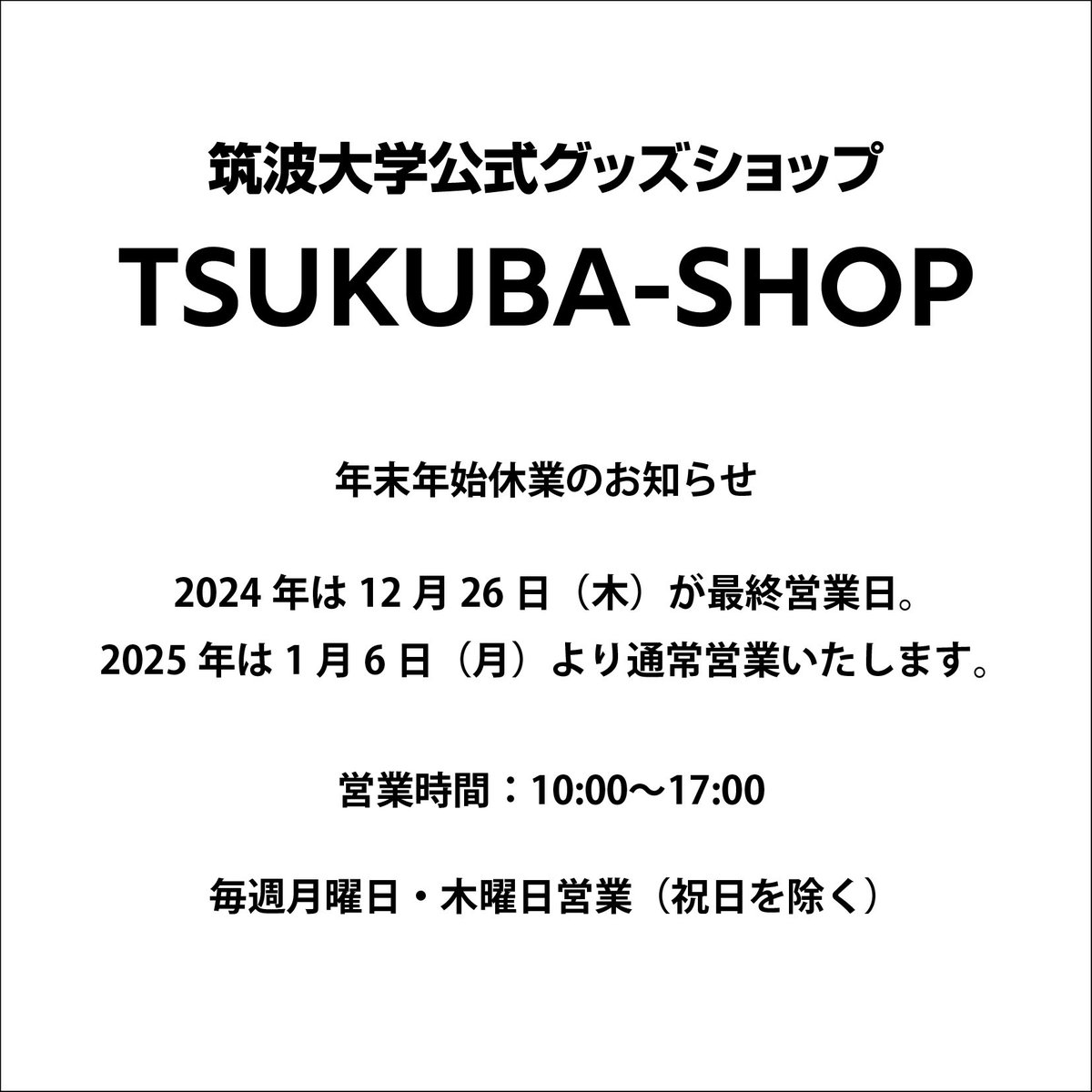 TSUKUBA-SHOP【筑波大学公式オリジナルグッズ】 (@tsukubashop) on Twitter photo 2025年は1月6日より営業いたします🎍
休業中にいただいた通販のご注文も1月6日から順次出荷対応致します🚚
本年もご愛顧いただき誠にありがとうございました。
皆様良いお年をお迎えください。
TSUKUBA-SHOP 2025年は1月6日より営業いたします🎍
休業中にいただいた通販のご注文も1月6日から順次出荷対応致します🚚
本年もご愛顧いただき誠にありがとうございました。
皆様良いお年をお迎えください。
TSUKUBA-SHOP