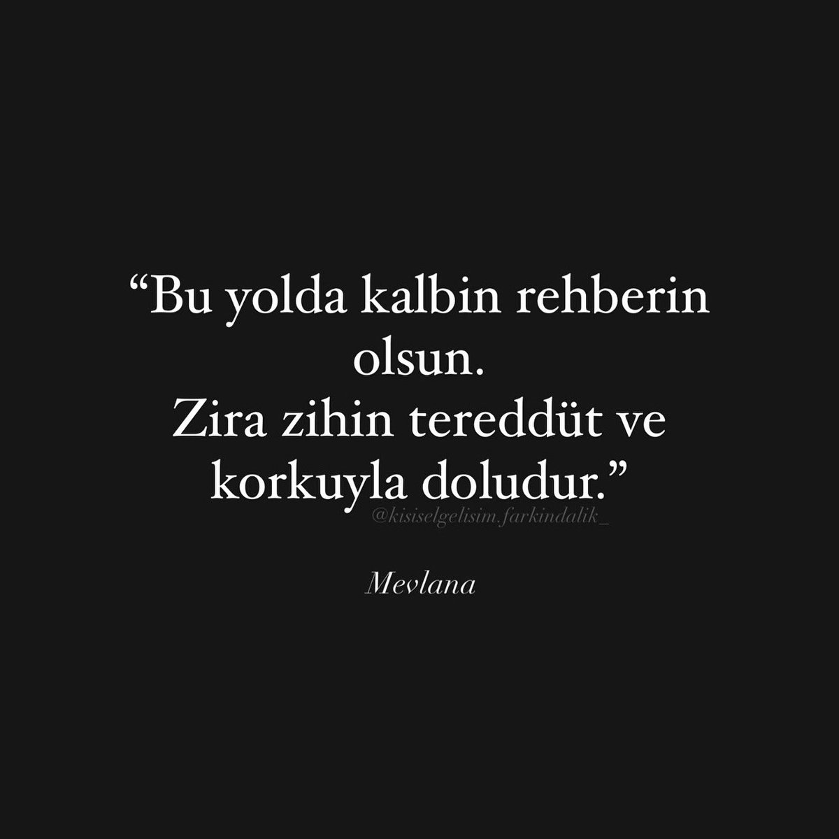 Kalbin bu yolda rehberin olsun.
Sevgi, şefkat ve doğrulukla adım at.
Zihnin şüpheyle dolsa bile, kalbin gerçeği bilir.
Sana ait olan yolu hislerinle bul,
Ve kalbindeki ışık, seni her zaman doğru yola götürsün.