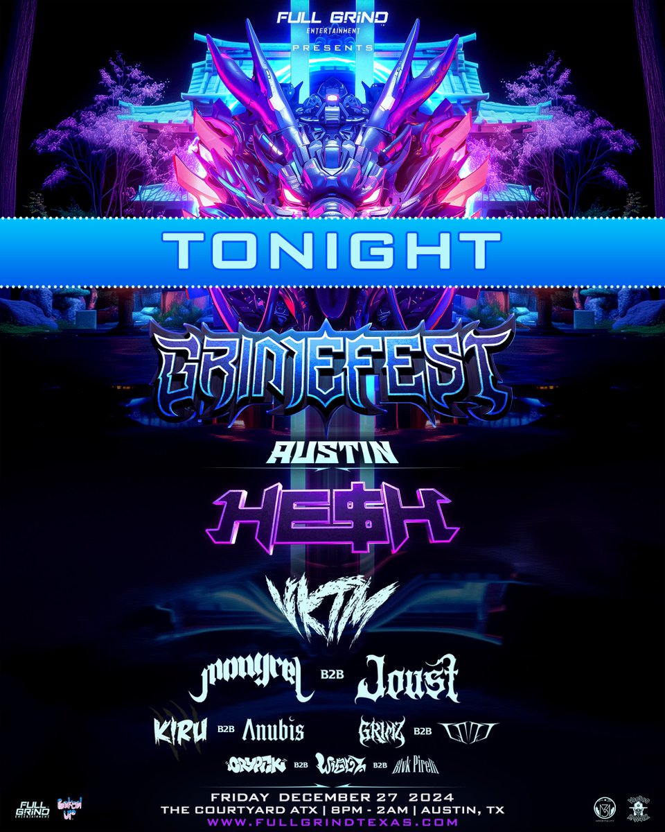 GRiMEFEST AUSTiN
FT. HE$H
VKTM
MONGREL
JOUST
KIRU
ANUBIS
GRIMZ
GOOL
WIGGZ
CRYPTIK
BLVK PIRELLI
T O N I G H T
12 . 27 . 2024
AUSTIN, TX 
THE COURTYARD ATX
FULLGRINDTEXAS.COM