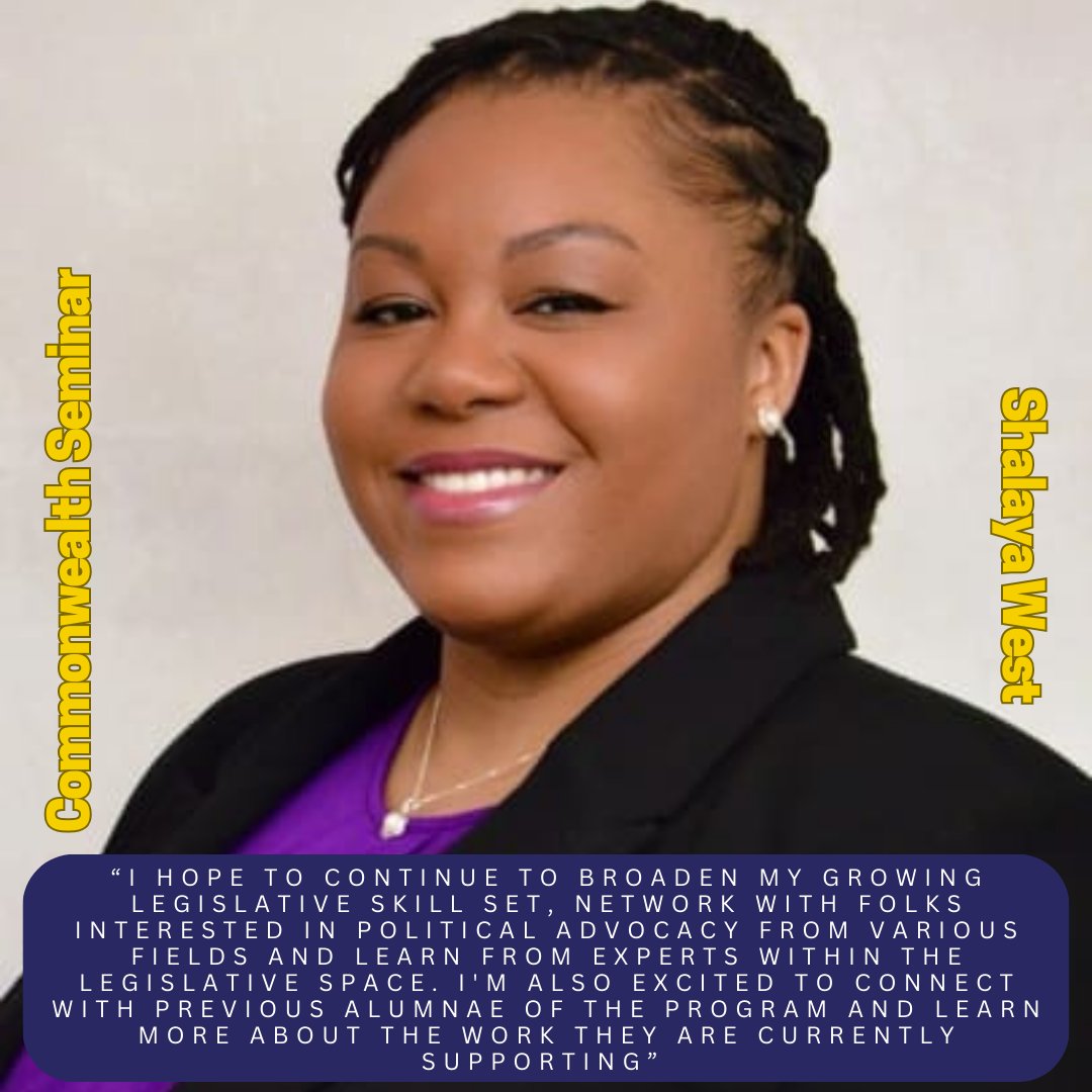 Meet Fall 2024 Seminar Grad,Shalaya West, MPP (She/Her/Hers)

Shalaya’s role as the Program and Research Director is to support and develop diverse and wide-range opportunities to gather data on the status, challenges, and needs of women and girls in the Commonwealth.