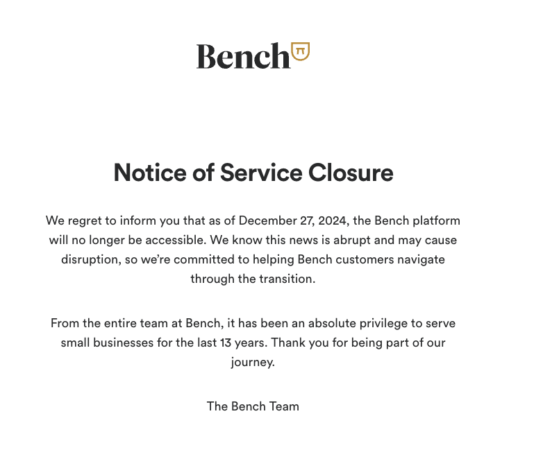 Hi Founder and Investor Community - Two hours ago, several of you received a note that Bench is shutting down, effective immediately.

Sorry for the situation you are in. Bench was a pioneer in this category, they’ve done a lot to push forward technology and automation in