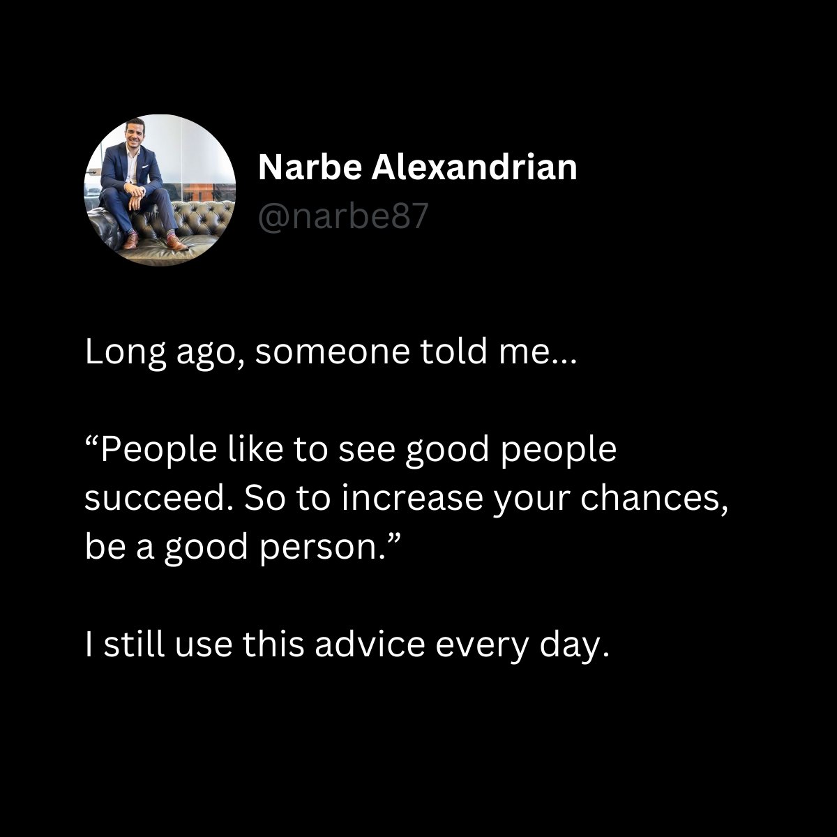 I stress kindness to my students all the time. 

Be kind: "Wherever there is a human being, there is an opportunity for a kindness" 

Many successful business people are genuinely empathetic nice people. 

It's easy to be an asshole, but hard to be kind - be kind!