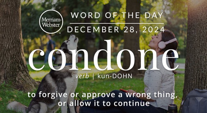 Merriam-Webster Word of the Day December 28, 2024 'condone' verb | kun-DOHN "to forgive or approve a wrong thing or allow it to continue" Background Image: a dog and a woman howling together