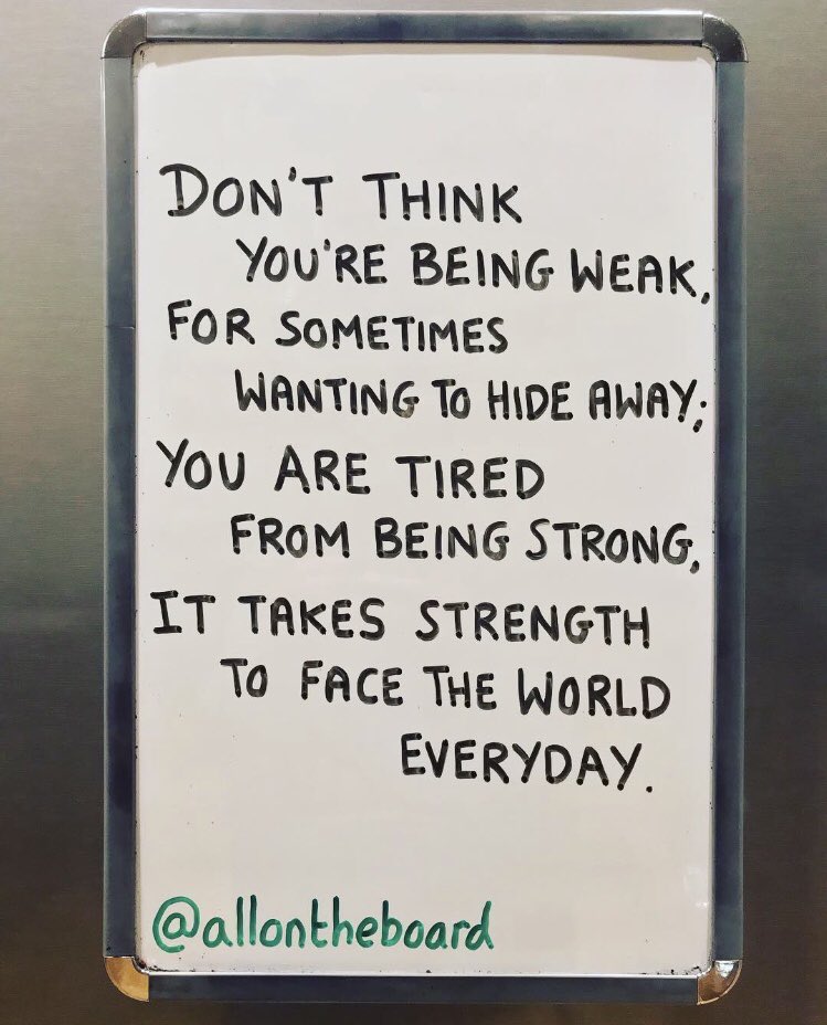 Don’t think you’re being weak, 
you are tired from being strong.
