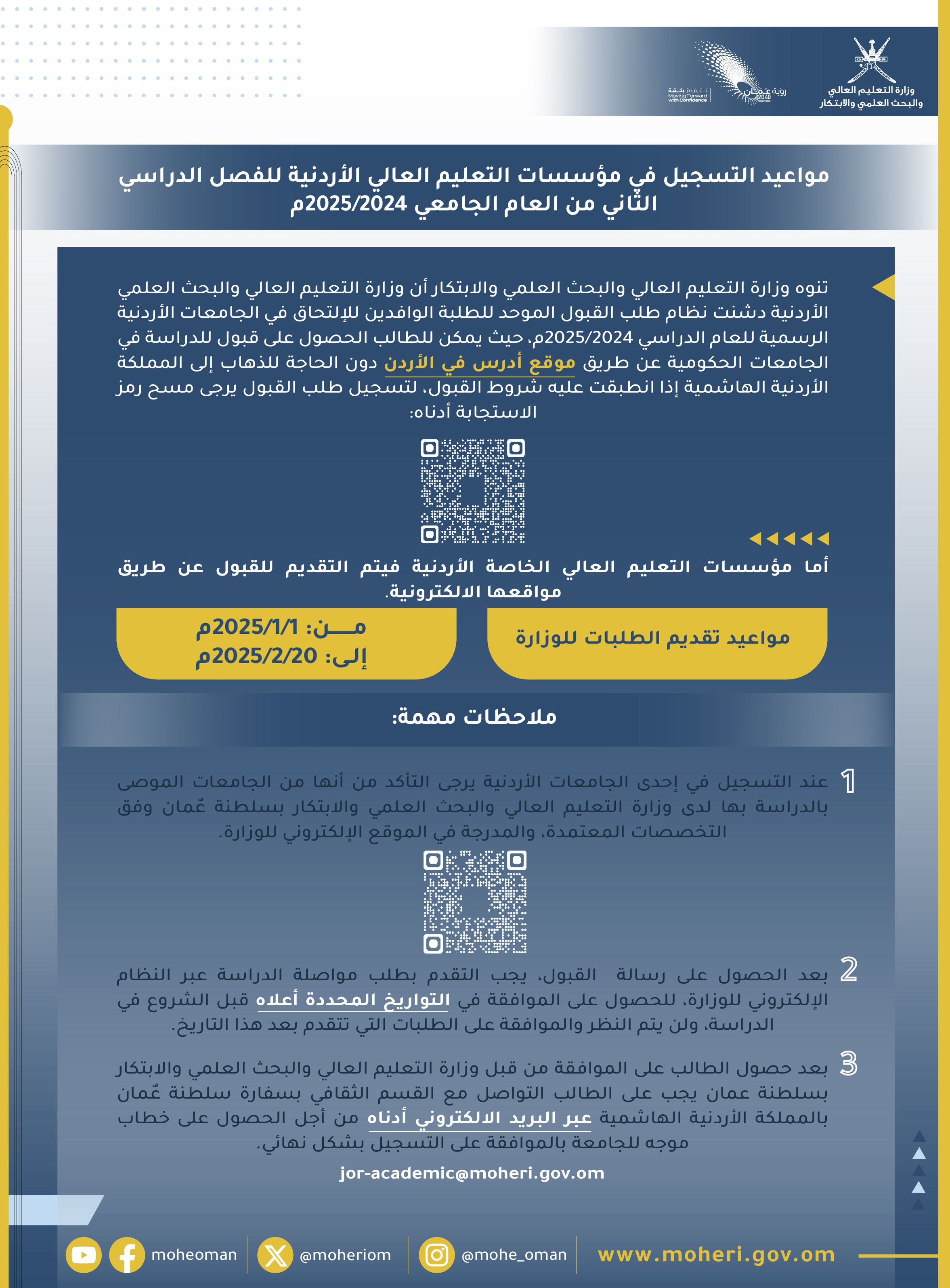 1- عند التسجيل في إحدى الجامعات الأردنية يرجى التأكد من أنها من الجامعات الموصى بالدراسة بها لدى وزارة التعليم العالي والبحث العلمي والابتكار بسلطنة عٌمان وفق التخصصات المعتمدة، والمدرجة في الموقع الإلكتروني للوزارة.
https://eservices.moheri.gov.om/Student/FindExtUniversity.aspx?lang=ar

2- بعد الحصول على رسالة  القبول، يجب التقدم بطلب مواصلة الدراسة عبر النظام الإلكتروني للوزارة، للحصول على الموافقة في التواريخ المحددة قبل الشروع في الدراسة، ولن يتم النظر والموافقة على الطلبات التي تتقدم بعد هذا التاريخ.
3- بعد حصول الطالب على الموافقة من قبل وزارة التعليم العالي والبحث العلمي والابتكار بسلطنة عمان يجب على الطالب التواصل مع القسم الثقافي بسفارة سلطنة عٌمان بالمملكة الأردنية الهاشمية عبر البريد الالكتروني ادناه من أجل الحصول على خطاب موجه للجامعة بالموافقة على التسجيل بشكل نهائي.
jor-academic@moheri.gov.om

تنوه وزارة التعليم العالي والبحث العلمي والابتكار أن وزارة التعليم العالي والبحث العلمي الأردنية دشنت نظام طلب القبول الموحد للطلبة الوافدين للإلتحاق في الجامعات الأردنية