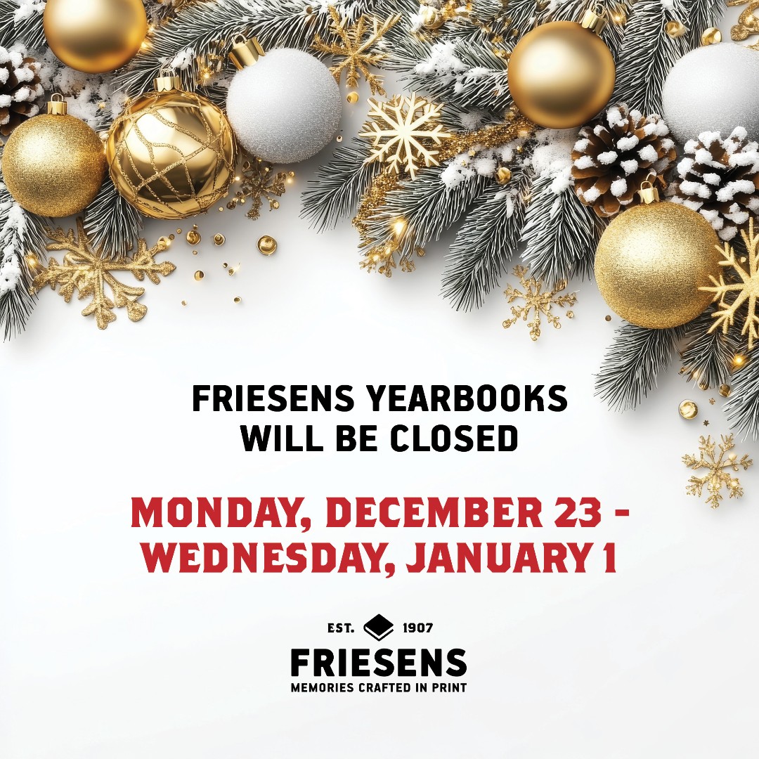 REMINDER...Friesens Yearbook Division will be CLOSED Monday, December 23 - Wednesday, January 1 (returning to the office on January 2).