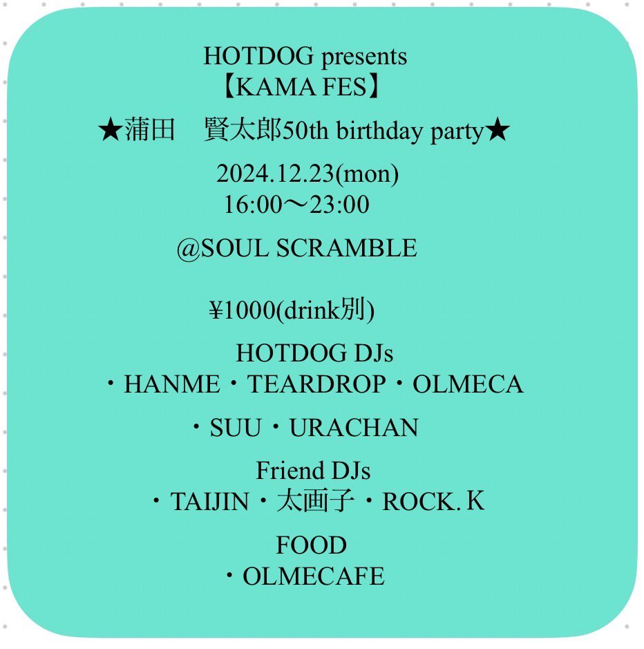 RYOTA69TEAR69's tweet photo. 来週月曜はかまちゃんの誕生会〜

【KAMA FES】
かまちゃん50th birthday party

2024.12.23(mon)
16:00〜23:00
@SOUL SCRAMBLE

¥1000(drink別)
※ 高校生以下無料
20:00までは会場内禁煙です。

HOTDOG DJs

HANME
TEARDROP
OLMECA
SUU
URACHAN

Friend DJs

TAIJIN
太画子
ROCK.Ｋ

FOOD
OLMECAFE https://t.co/WD9VZ2cH51