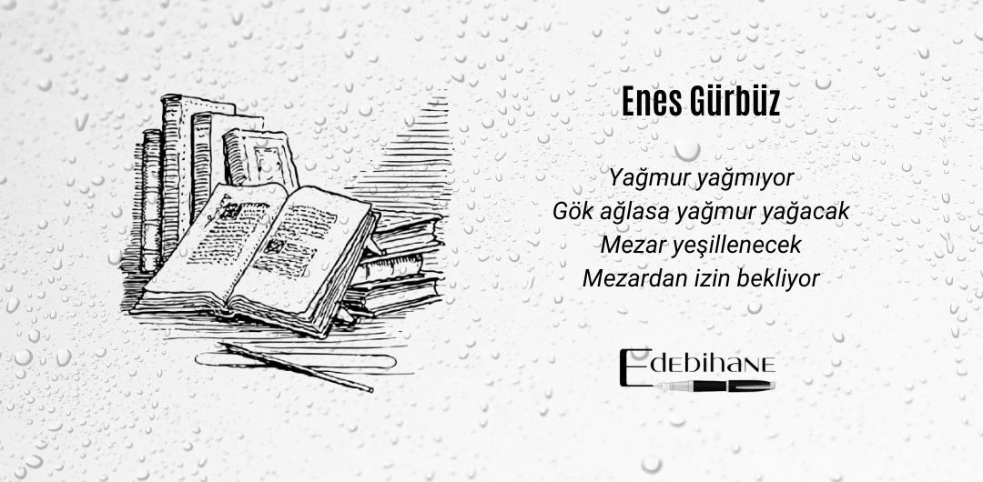 Yağmur yağmıyor
Gök ağlasa yağmur yağacak
Mezar yeşillenecek
Mezardan izin bekliyor

(İkinci sayımızdan)

<a href="/enesgurbuzofc/">Enes Gürbüz</a>