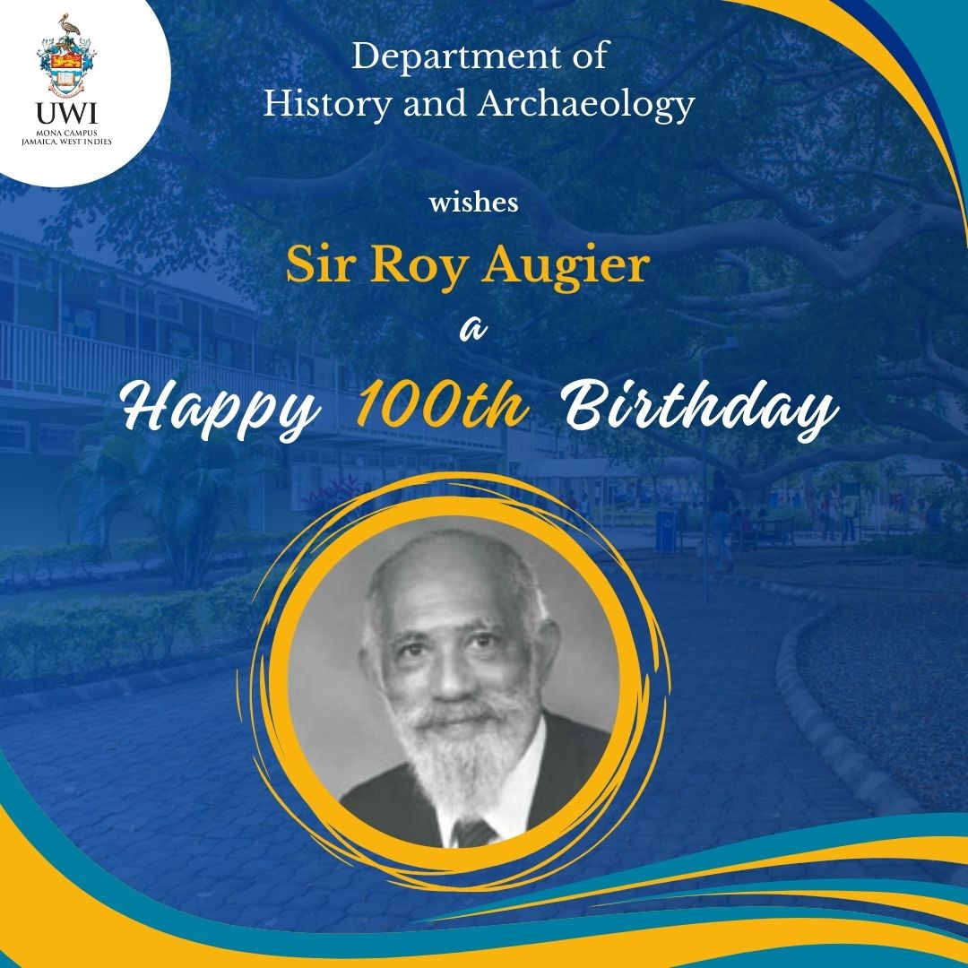 Today the Department of History &amp; Archaeology celebrates the 100th birthday of an esteemed member and pioneer Caribbean historian; Emeritus Professor Sir Roy Augier, Kt; OJ (Hon).