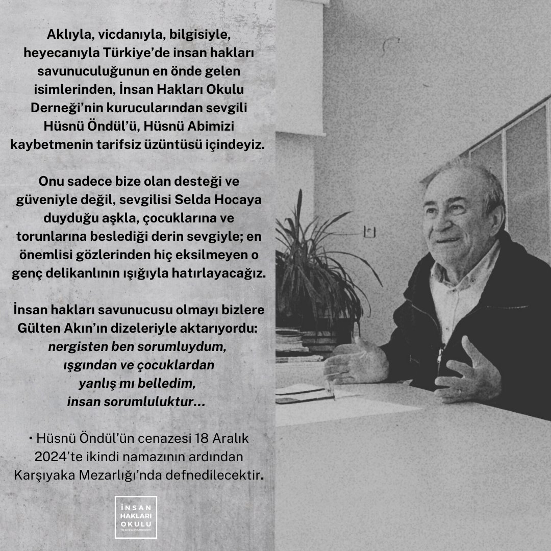 Aklıyla, vicdanıyla, bilgisiyle, heyecanıyla Türkiye’de insan hakları savunuculuğunun en önde gelen isimlerinden, İnsan Hakları Okulu Derneği’nin kurucularından sevgili Hüsnü Öndül’ü, Hüsnü Abimizi kaybetmenin tarifsiz üzüntüsü içindeyiz.

Onu sadece bize olan desteği ve