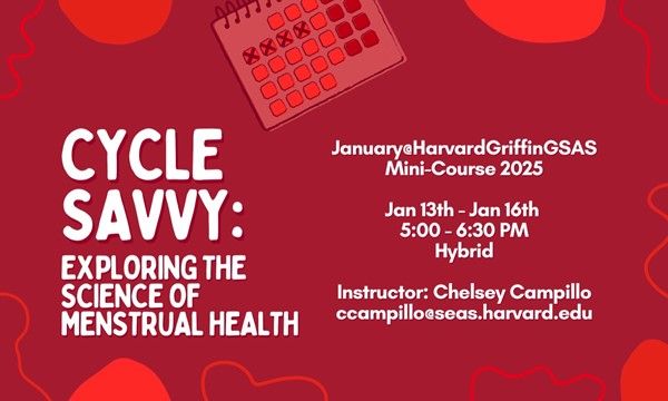 M/T/W/Th, January 13th-16th, from 5pm to 6:30pm, join the GSC mini-course: Cycle Savvy: Exploring the Science of Menstrual Health.

Learn more at: engage.gsas.harvard.edu/event/10779341 

#JanuaryatHarvardGriffinGSAS #FindYourCenter
@harvardgsas <a href="/HarvardGSC/">Harvard Griffin GSAS Student Council</a>