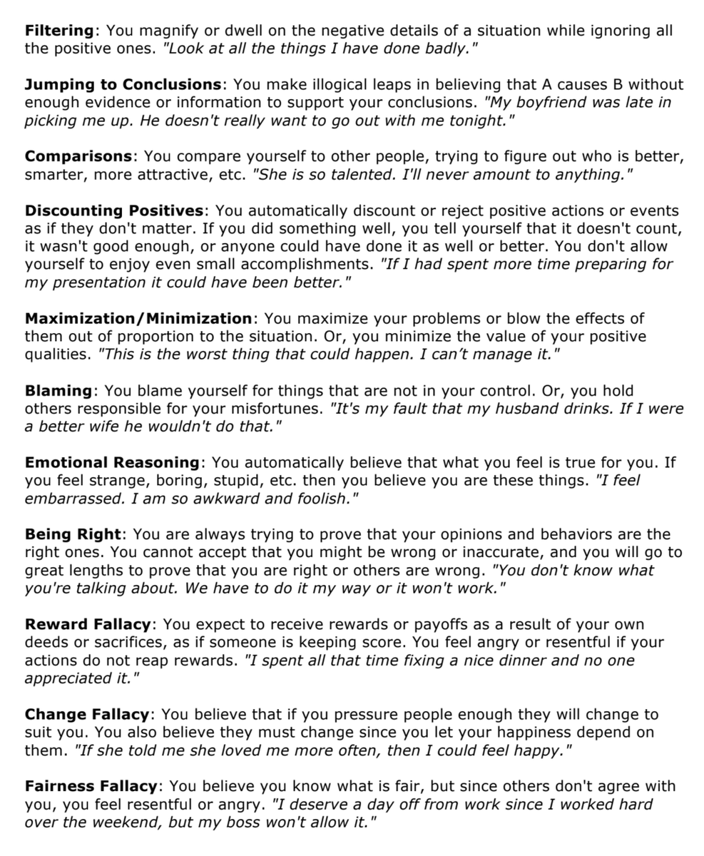 jamespotter's tweet photo. This list had quite a big impact on me so I want to share it.

These are called styles of distorted thinking and it's likely that you can relate to at least a few of them. Personally I'm big on "mind reading".

I'm trying to re-read it every couple of weeks and train myself to notice the thoughts as they come up.