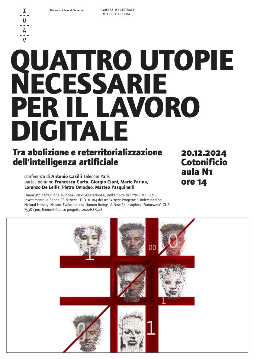 Join us for the Conference "QUATTRO UTOPIE NECESSARIE PER IL LAVORO DIGITALE" with Antonio Casilli. Organised by IUAV and Mario Farina.

The ERC research group will engage in a dialogue with the author on labor in the age of artificial intelligence.

December 20, 2pm, IUAV