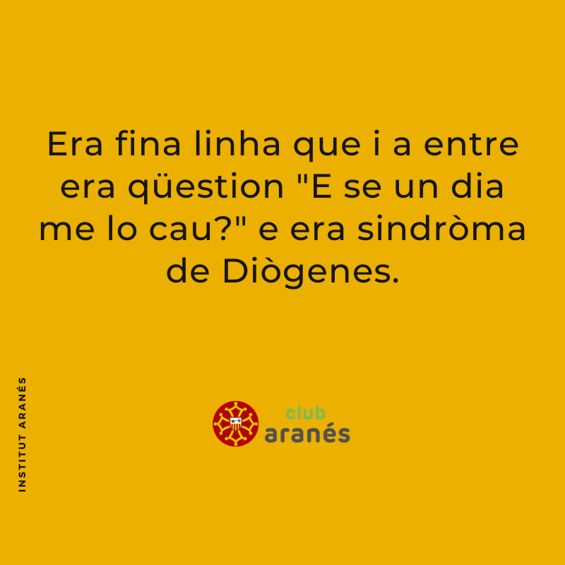 Era fina linha que i a entre era qüestion "E se un dia me lo cau?" e era sindròma de Diògenes.
---
ca. La fina línia que hi ha entre la pregunta "I si un dia fa falta?" i la síndrome de Diògenes.

#clubaranes #institutaranes #aranes