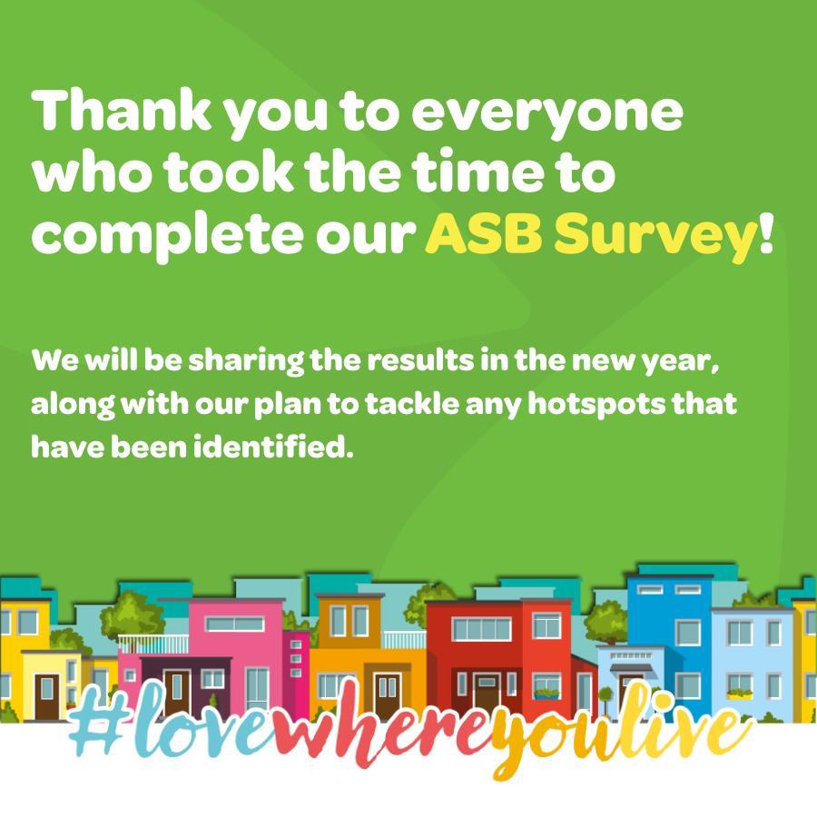 Thank you to those who completed the ASB survey we sent out during ASB Week, it's great to get your feedback 📋. We will share the results in the new year and look forward to working with our partners to continue to improve our communities and ensure that you #LoveWhereYouLive