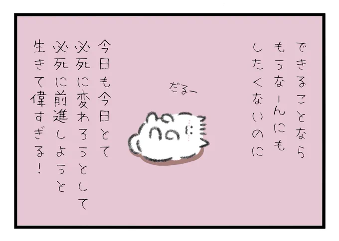 できる事ならもう何もしたくないのに、今日も今日とて必死に変わろうと頑張って、必死に前進しようと生きて偉いよ!偉すぎるよ! 