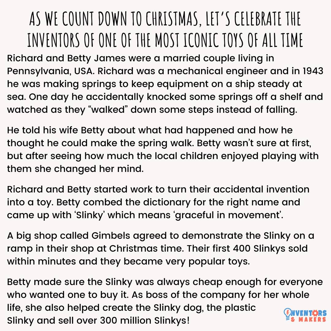 The holidays are nearly upon us so we wanted to tell you about the inventors of an iconic toy.  Richard and Betty, came up with the Slinky by accident and made it big in the Christmas sales of 1945 #stemheroes #inventors #slinky #womeninventors