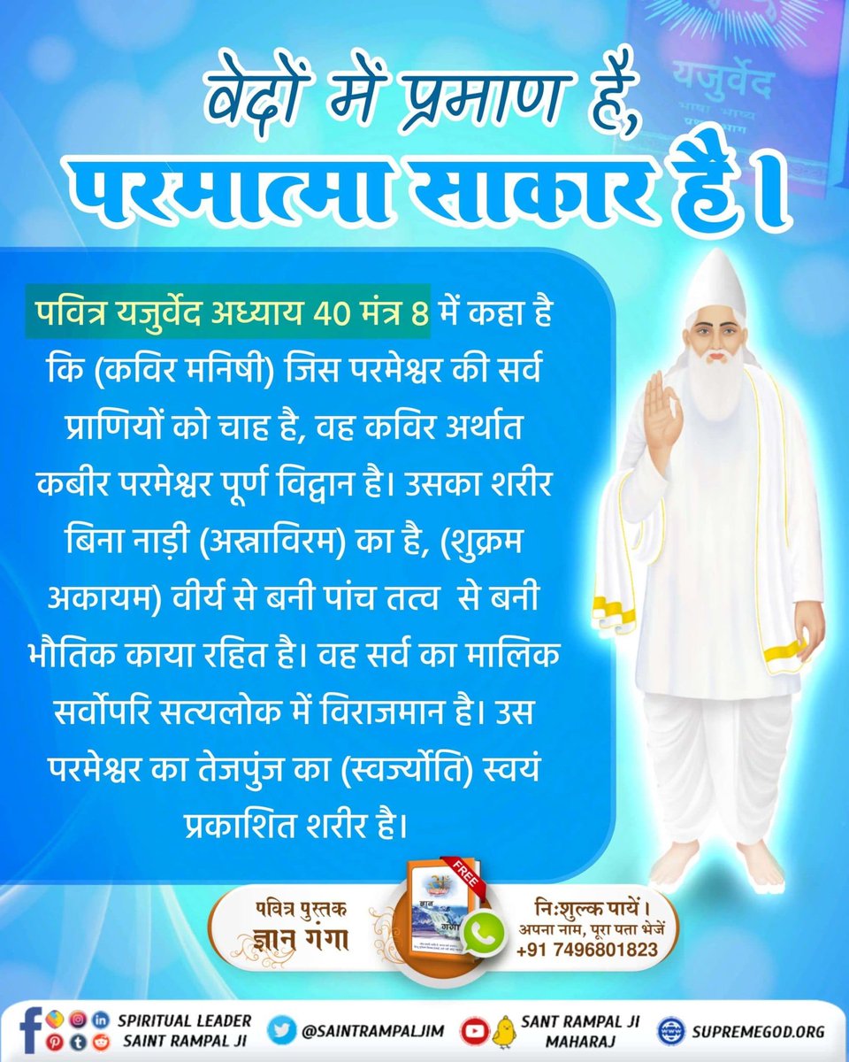 #परमात्मा_साकार_है
पवित्र यजुर्वेद अध्याय 40 मंत्र 8में कहां कहां है की जी परमेश्वर की कर प्राणियों को चाहे वह कबीर मनीषी है और उसका शरीर बीना नाड़ी का से बना हुआ है

Kabir Is God