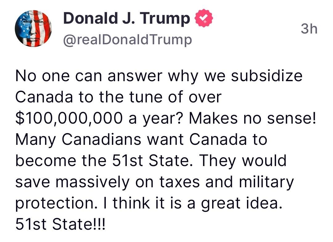 GoneMad1984's tweet photo. PRESIDENT TRUMP: No one can answer why we subsidize Canada to the tune of over $100,000,000 a year? Makes no sense! Many Canadians want Canada to become the 51st State. They would save massively on taxes and military protection. I think it is a great idea. 51st State!!! #Trump202 https://t.co/pzDpjjMpbD