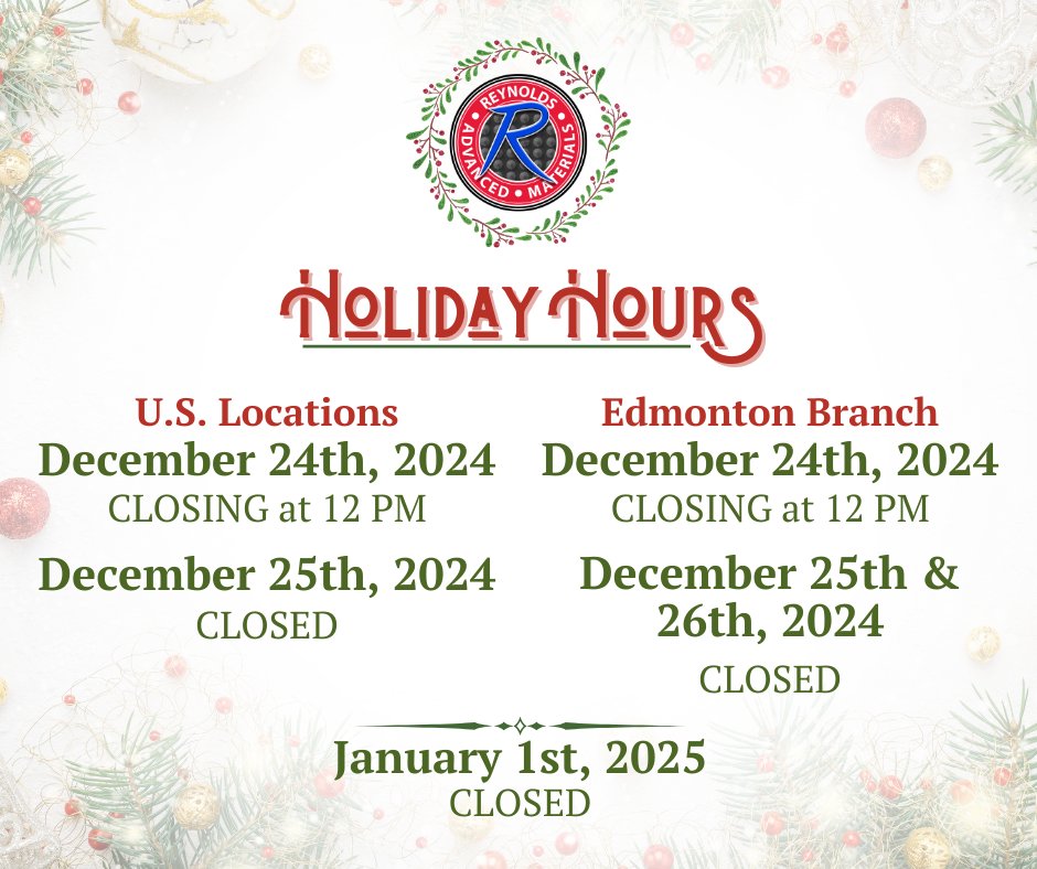 We will be closed from 12 PM on December 24th - December 25th for the Christmas holiday. U.S. locations will re-open on December 26th. Reynolds-Edmonton will be closed on December 26th in observance of Boxing Day.

All branches will be closed on January 1st, New Years Day.