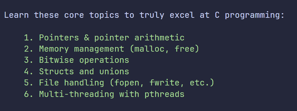 Abhishekcur's tweet image. Learn these core topics to truly excel at C programming:
1. Pointers & pointer arithmetic
2. Memory management (malloc, free)
3. Bitwise operations
4. Structs and unions
5. File handling (fopen, fwrite, etc.)
6. Multi-threading with pthreads