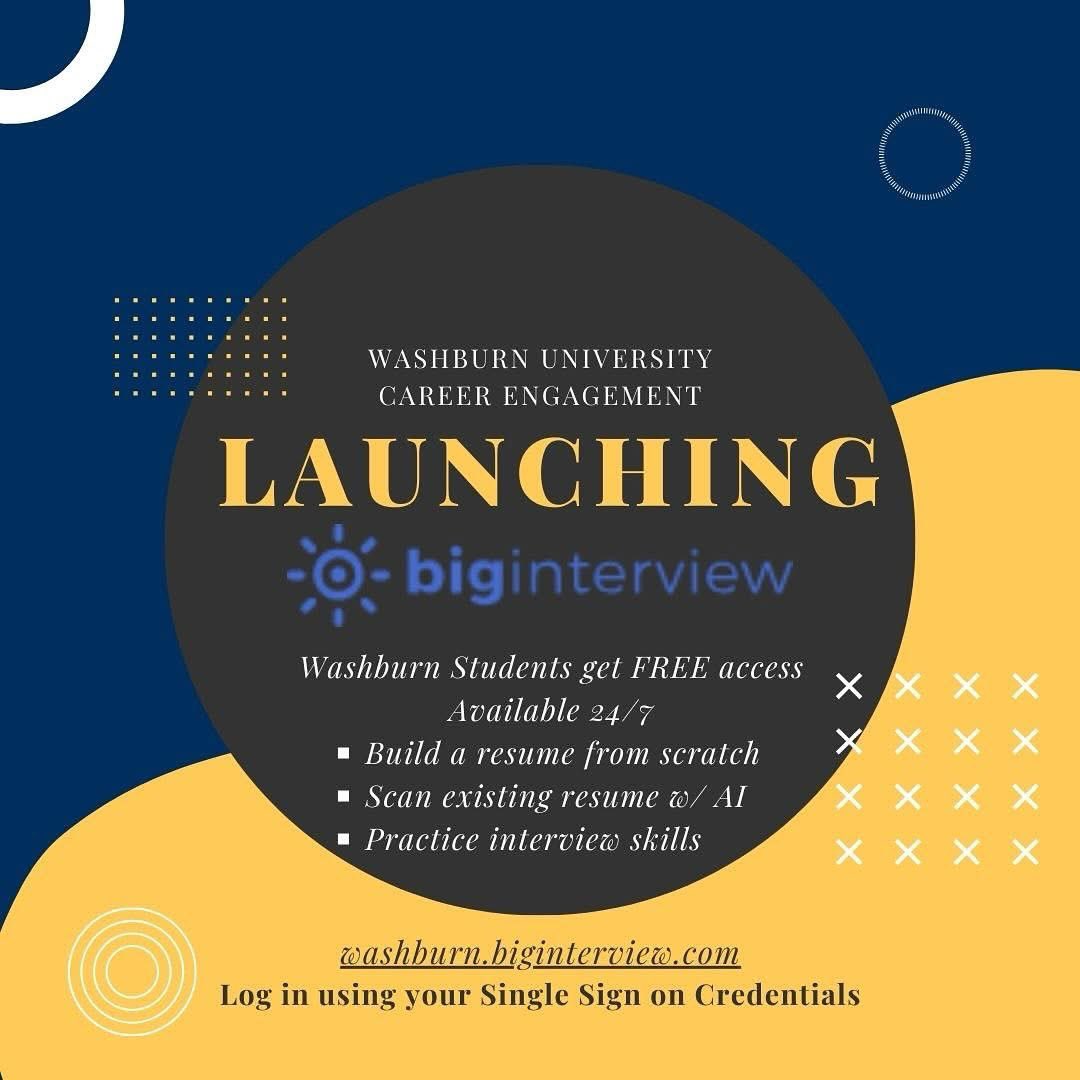 GET EXCITED!! Washburn University Career Engagement is excited to launch the platform Big Interview! On this website, you can create a resume from scratch, compare an existing resume to a job description using AI, and practice your interviewing skills! washburn.biginterview.com