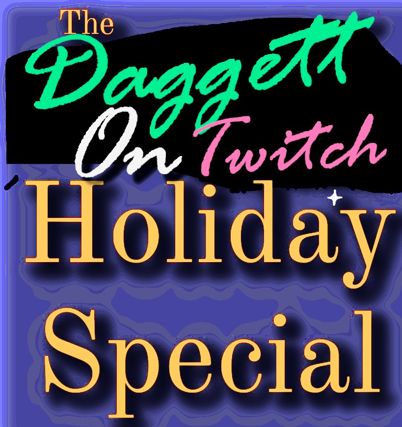 The annual DaggettOnTwitch Holiday Special begins TONIGHT at 7:30pm pacific!!!!