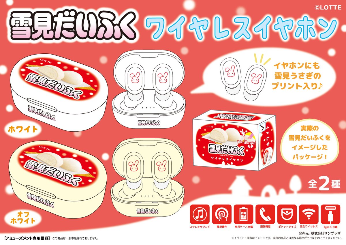 SUNPLAZA NEWS📢

ロッテ「雪見だいふく」が
ワイヤレスイヤホンで新登場⛄

【雪見だいふくワイヤレスイヤホン】全2種

イヤホンには雪見うさぎが🐰💕
パッケージもかわいい❣

取り扱い店舗
【sun-plaza.jp/yukimi_ear.html】

今週より随時導入予定です🌟
※アミューズメント専用景品です