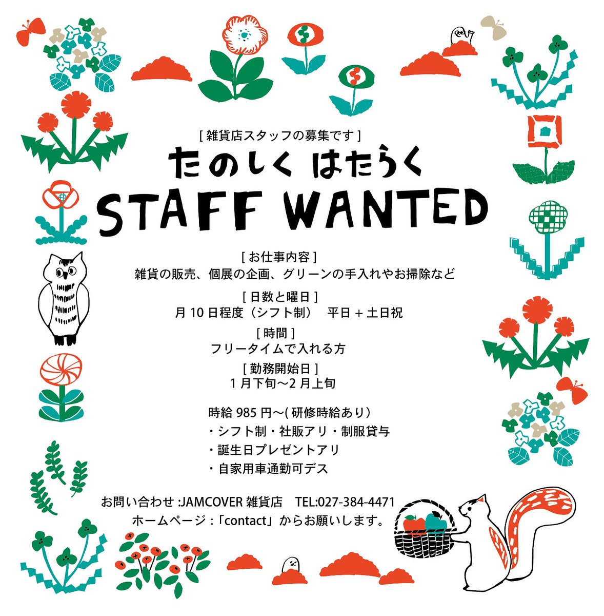 JAMCOVER雑貨店のスタッフさん募集します。
その人の得意な事を活かし、自分の知らなかった事を学び仕事に活かしていただけるようなお店を目指しています。好きなことを糧にする人生はすばらしい事だと思います。新しいJAMCOVERを一緒に作りましょう。
まずはお問い合わせください。TEL:027-384-4471