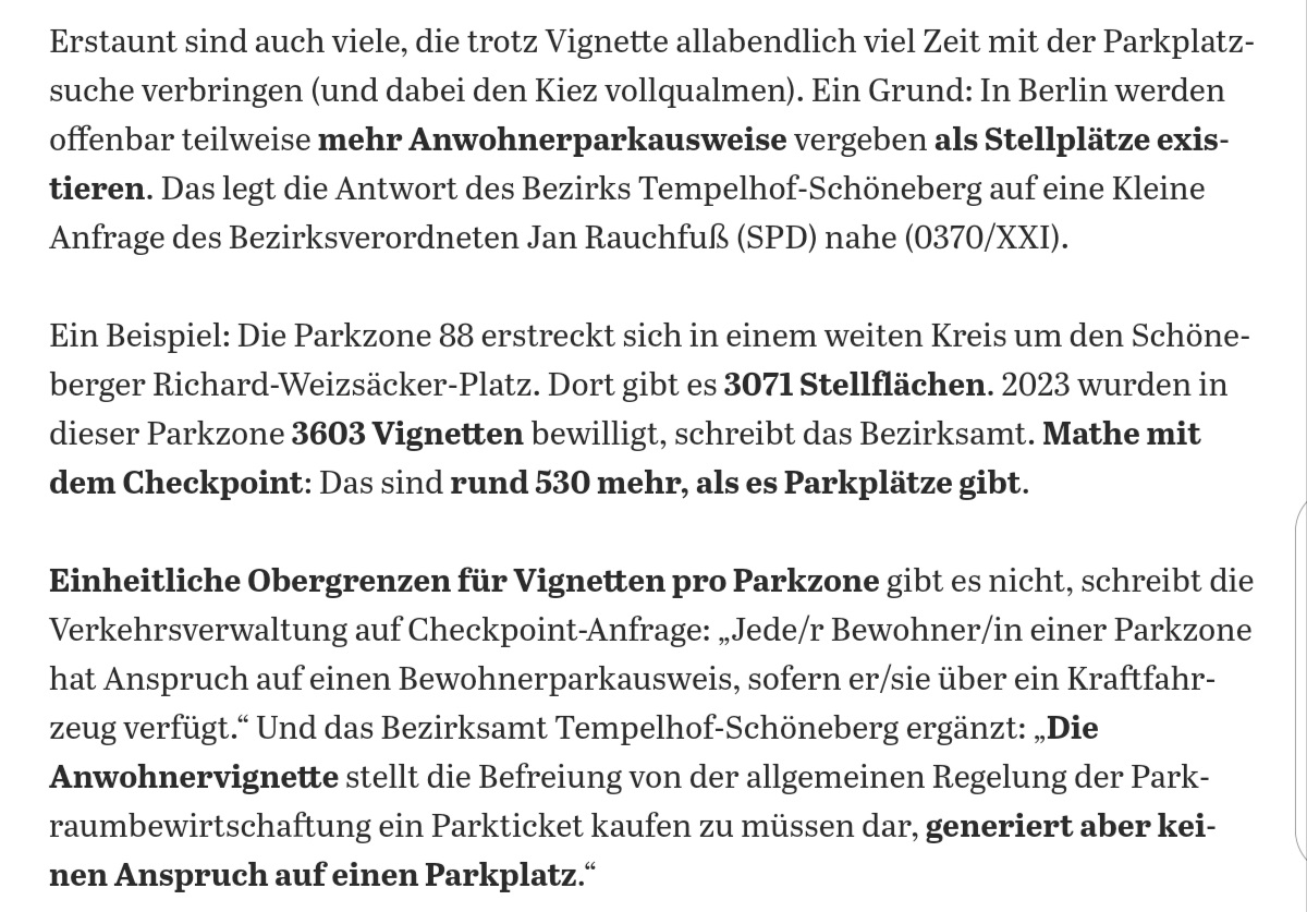 Deutsche Städte sind gesetzlich gezwungen, ihre Quartiere mit Autos zu überfüllen: Jeder Anwohner hat das Recht auf einer Plakette. Wie absurd das ist, zeigt der heutige <a href="/TspCheckpoint/">Tagesspiegel Checkpoint</a>: Ein Quartier hat Raum für 3.071 Autos. Aber für 3.603 Fahrzeuge sind Vignetten verteilt.