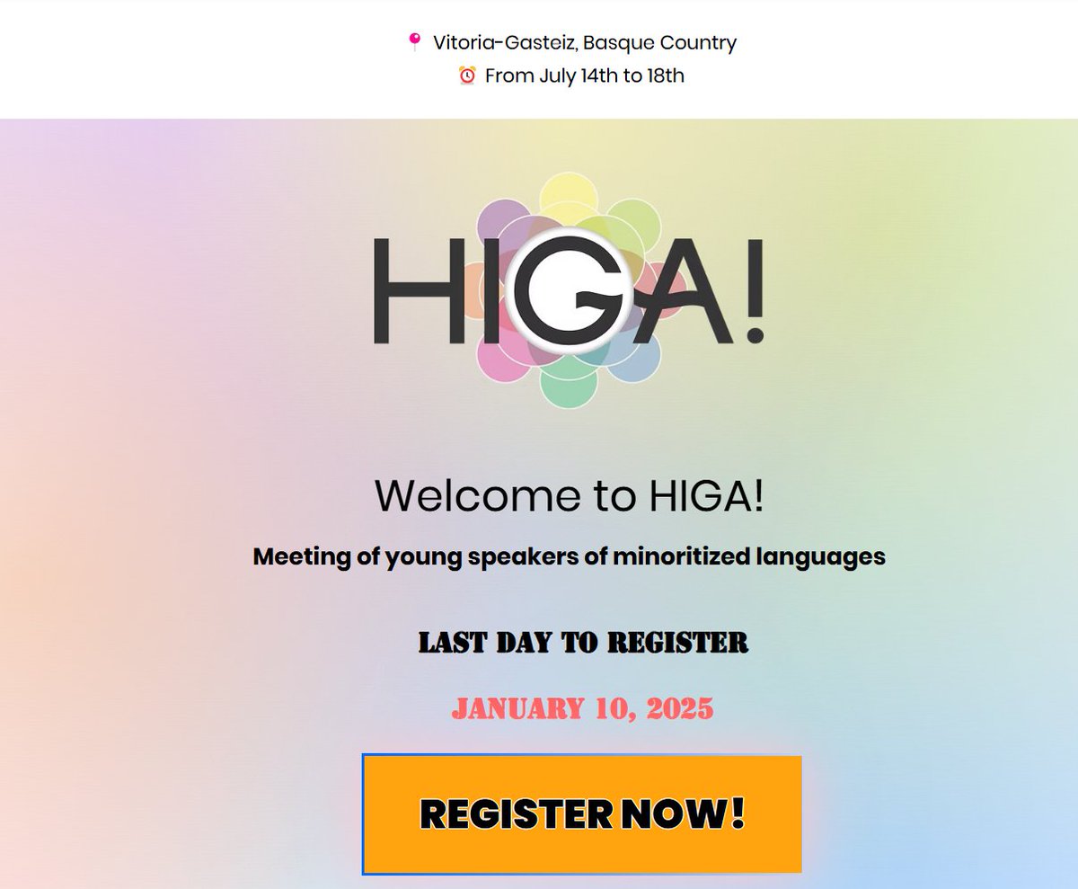 H I G A 
Meeting of young speakers of minoritized languages
Vitoria-Gasteiz (Spain)
from July 14th to 18th, 2025
Last day to register: January 10, 2025
higatopaketa.eus/en