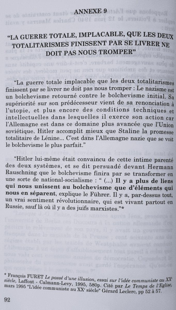 ANNEXE 9  

"LA GUERRE TOTALE, IMPLACABLE, QUE LES DEUX TOTALITARISMES FINISSENT PAR SE LIVRER NE DOIT PAS NOUS TROMPER"  

"La guerre totale implacable que les deux totalitarismes finissent par se livrer ne doit pas nous tromper : Le nazisme est un bolchevisme retourné contre le