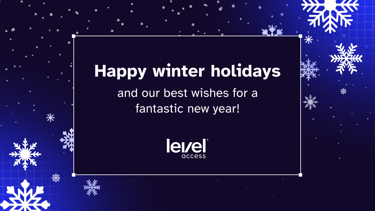 Happy holidays from the Level Access team! 

As the year comes to a close, we reflect on all we achieved in 2024, together with our customers, partners, and friends. 

Thanks to your trust and collaboration, we’re building a more inclusive future. 

#A11y #DigitalAccessibility