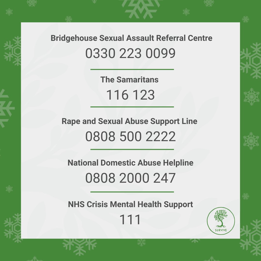 Survive (@survive_nyorks) on Twitter photo We are closed 25 Dec 2024 – 1Jan 2025. If you need support during that time, please contact:
Bridgehouse SARC
0330 223 0099
Samaritans
116 123
Rape and Sexual Abuse Support Line
0808 500 2222
National Domestic Abuse Helpline
0808 2000 247
NHS Crisis Mental Health Support
111 We are closed 25 Dec 2024 – 1Jan 2025. If you need support during that time, please contact:
Bridgehouse SARC
0330 223 0099
Samaritans
116 123
Rape and Sexual Abuse Support Line
0808 500 2222
National Domestic Abuse Helpline
0808 2000 247
NHS Crisis Mental Health Support
111