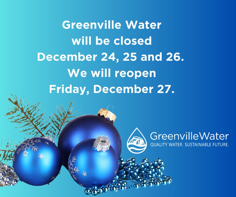We will be closed Dec 24, 25, 26 and will reopen Dec 27. For payments or inquiries during this time, visit greenvillewater.com. Pay your water bill on our website at 'Pay Bill' on the homepage. You can also visit our office to drop off your payment (no cash) in our drop box.